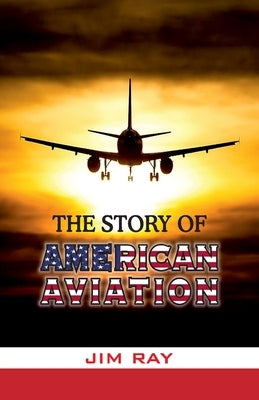 The Story of American Aviation by Ray, Jim
