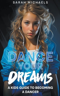 Dance Your Dreams: A Kids Guide to Becoming a Dancer by Michaels, Sarah