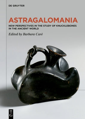 Astragalomania: New Perspectives in the Study of Knucklebones in the Ancient World by Carè, Barbara