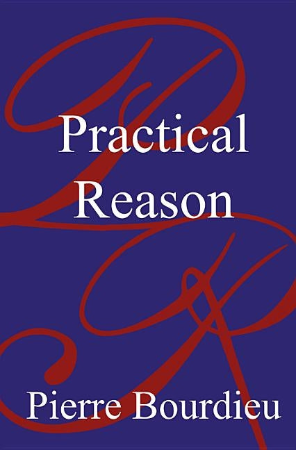 Practical Reason: On the Theory of Action by Bourdieu, Pierre