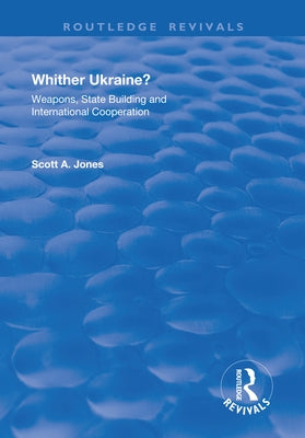 Whither Ukraine?: Weapons, State Building and International Cooperation by Jones, Scott A.