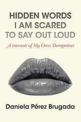 Hidden Words I Am Scared to Say out Loud: A Memoir of My Own Derogation by Brugada, Daniela Pérez