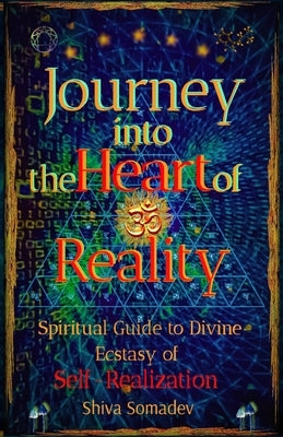 Journey into the Heart of Reality: Spiritual Guide to Divine Ecstasy of Self-Realization by Somadev, Shiva
