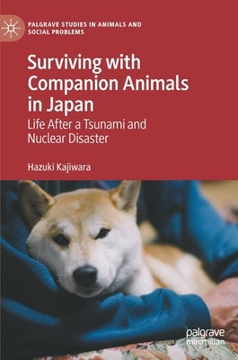 Surviving with Companion Animals in Japan: Life After a Tsunami and Nuclear Disaster by Kajiwara, Hazuki