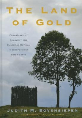 The Land of Gold: Post-Conflict Recovery and Cultural Revival in Independent Timor-Leste by Bovensiepen, Judith M.