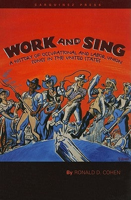 Work and Sing: A History of Occupational and Labor Union Songs in the United States by Cohen, Ronald D.