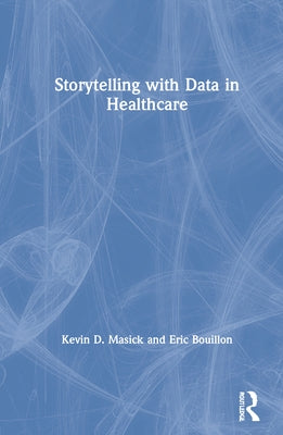 Storytelling with Data in Healthcare by Masick, Kevin