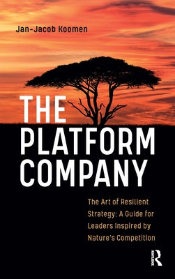 The Platform Company: The Art of Resilient Strategy: A Guide for Leaders Inspired by Nature's Competition by Koomen, Jan-Jacob