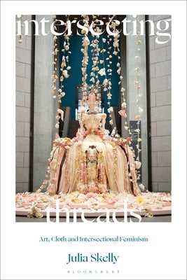 Intersecting Threads: Art, Cloth and Intersectional Feminism by Skelly, Julia