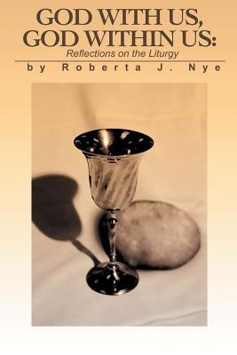 God with Us, God Within Us: Reflections on the Liturgy by Nye, Roberta J.