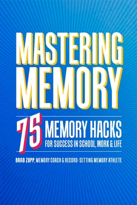 Mastering Memory: 75 Memory Hacks for Success in School, Work, and Life by Zupp, Brad