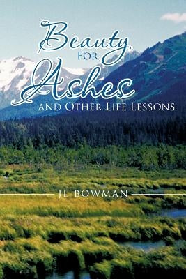 Beauty for Ashes and Other Life Lessons by Bowman, Jl