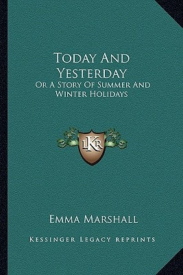 Today And Yesterday: Or A Story Of Summer And Winter Holidays by Marshall, Emma