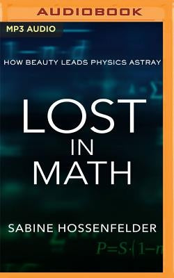 Lost in Math: How Beauty Leads Physics Astray by Hossenfelder, Sabine