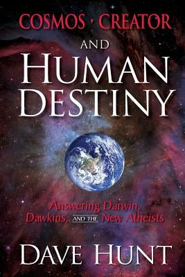 Cosmos, Creator, and Human Destiny: Answering Darwin, Dawkins, and the New Atheists by Hunt, Dave