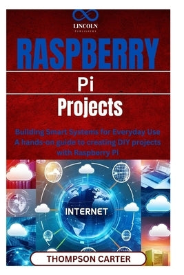 Raspberry Pi Projects: Building Smart Systems for Everyday Use A hands-on guide to creating DIY projects with Raspberry Pi by Carter, Thompson