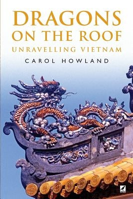 Dragons on the Roof: Unravelling Vietnam by Howland, Carol