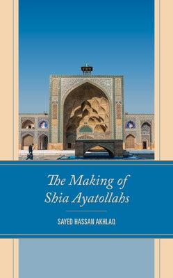The Making of Shia Ayatollahs by Akhlaq, Sayed Hassan