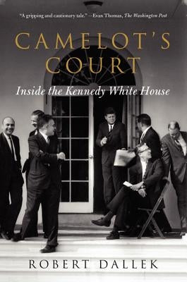 Camelot's Court: Inside the Kennedy White House by Dallek, Robert