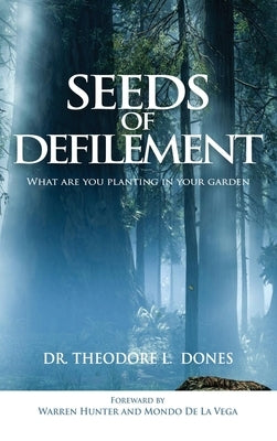 Seeds of Defilement: What Are You Planting In Your Garden by Dones, Thoedore