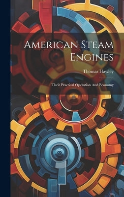 American Steam Engines: Their Practical Operation And Economy by Hawley, Thomas
