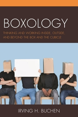 Boxology: Thinking and Working Inside, Outside, and Beyond the Box and the Cubicle by Buchen, Irving H.