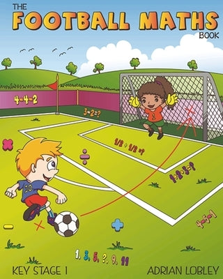 The Football Maths Book: A Key Stage 1 maths book for young soccer fans by Lobley, Adrian