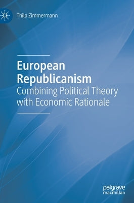 European Republicanism: Combining Political Theory with Economic Rationale by Zimmermann, Thilo