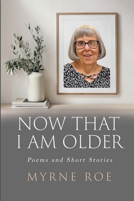 Now That I Am Older: Poems and Short Stories by Roe, Myrne