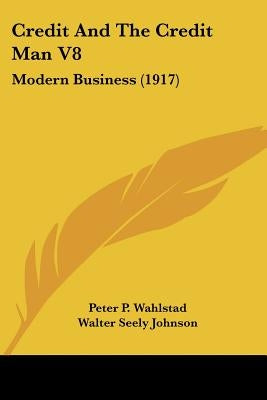 Credit And The Credit Man V8: Modern Business (1917) by Wahlstad, Peter P.