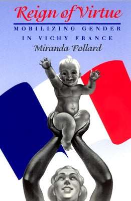 Reign of Virtue: Mobilizing Gender in Vichy France by Pollard, Miranda