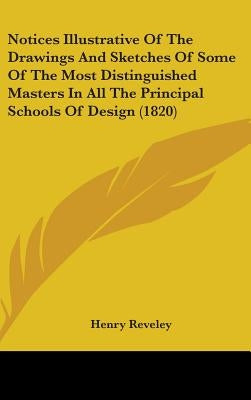 Notices Illustrative Of The Drawings And Sketches Of Some Of The Most Distinguished Masters In All The Principal Schools Of Design (1820) by Reveley, Henry