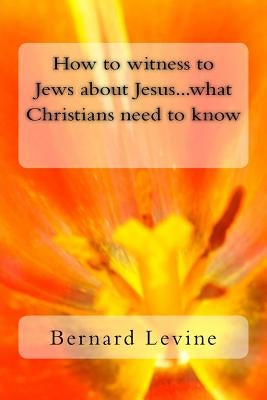 How to witness to Jews about Jesus...what Christians need to know by Levine, Bernard