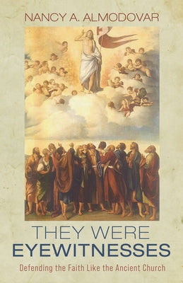 They Were Eyewitnesses: Defending the Faith Like the Ancient Church by Almodovar, Nancy A.