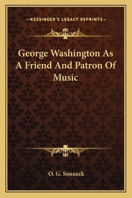George Washington As A Friend And Patron Of Music by Sonneck, O. G.