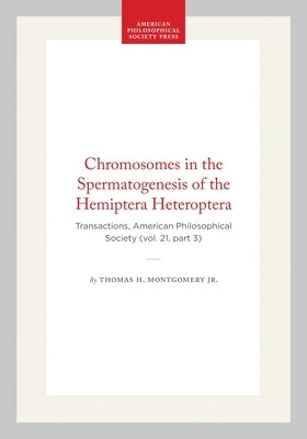 Chromosomes in the Spermatogenesis of the Hemiptera Heteroptera: Transactions, American Philosophical Society (Vol. 21, Part 3) by Jr.