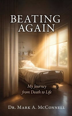Beating Again: My Journey from Death to Life by McConnell, Mark A.