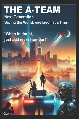 The A-Team: NEXT GENERATION: SAVING THE WORLD, ONE LAUGH AT A TIME, "When in doubt, just add more humour!" by Blackwood, Raven