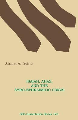 Isaiah, Ahaz, and the Syro-Ephraimitic Crisis by Irvine, Stuart A.