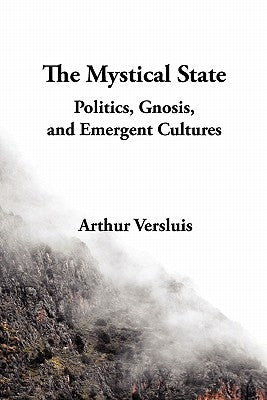 The Mystical State: Politics, Gnosis, and Emergent Cultures by Versluis, Arthur