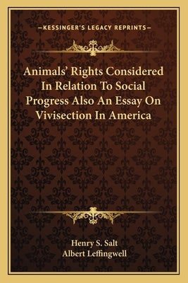 Animals' Rights Considered In Relation To Social Progress Also An Essay On Vivisection In America by Salt, Henry S.