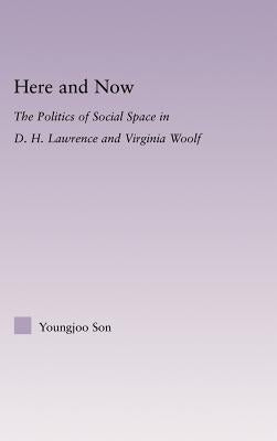 Here and Now: The Politics of Social Space in D.H. Lawrence and Virginia Woolf by Son, Youngjoo