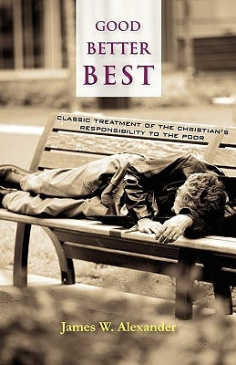 Good - Better - Best: Classic Treatment of a Christian's Duty to the Poor by Alexander, James W.