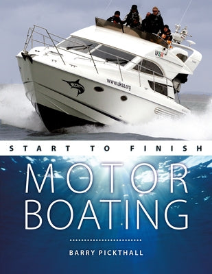 Motorboating Start to Finish: From Beginner to Advanced: The Perfect Guide to Improving Your Motorboating Skills by Pickthall, Barry