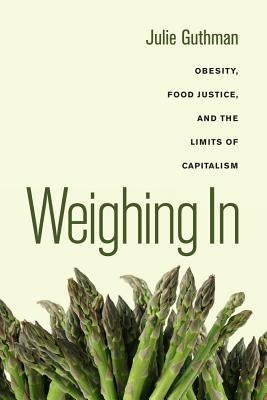 Weighing in: Obesity, Food Justice, and the Limits of Capitalismvolume 32 by Guthman, Julie
