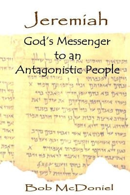 Jeremiah: God's Messenger to an Antagonistic People by McDoniel, Bob