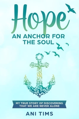 Hope: An Anchor For The Soul: My True Story Of Discovering That We Are Never Alone by Emma, Ashley