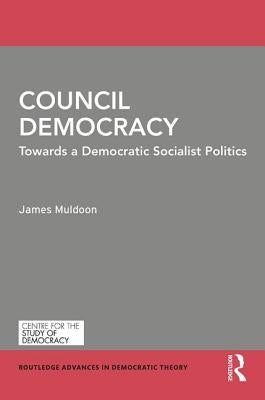 Council Democracy: Towards a Democratic Socialist Politics by Muldoon, James