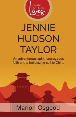 Jennie Hudson Taylor: An Adventurous Spirit, Courageous Faith and a Trailblazing Call to China by Osgood, Marion