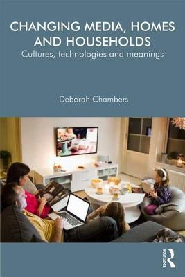 Changing Media, Homes and Households: Cultures, Technologies and Meanings by Chambers, Deborah